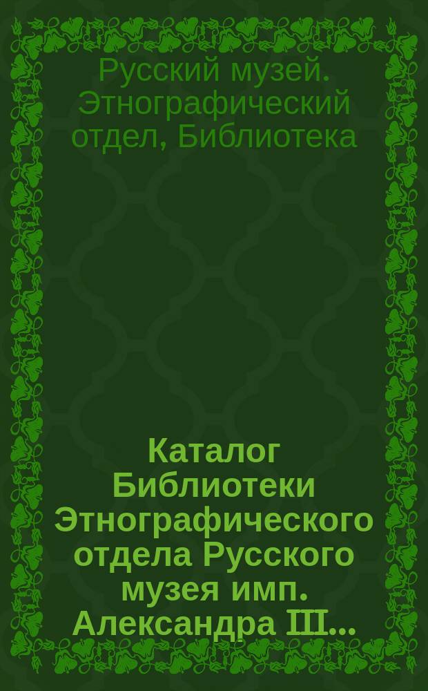 Каталог Библиотеки Этнографического отдела Русского музея имп. Александра III...
