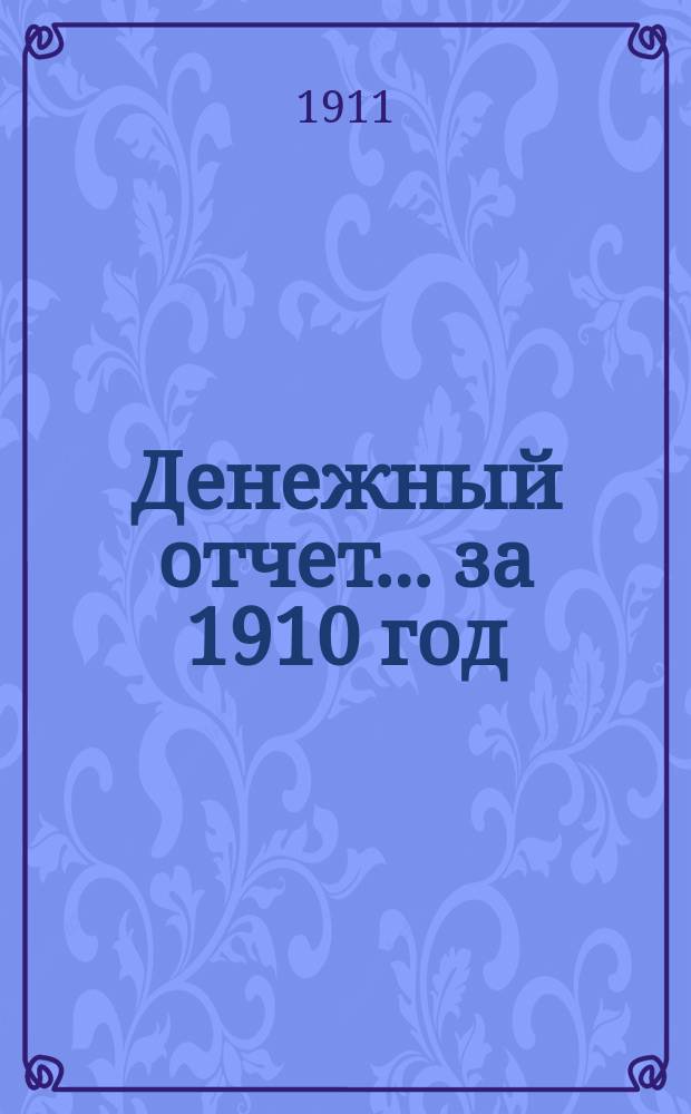 Денежный отчет... ... за 1910 год