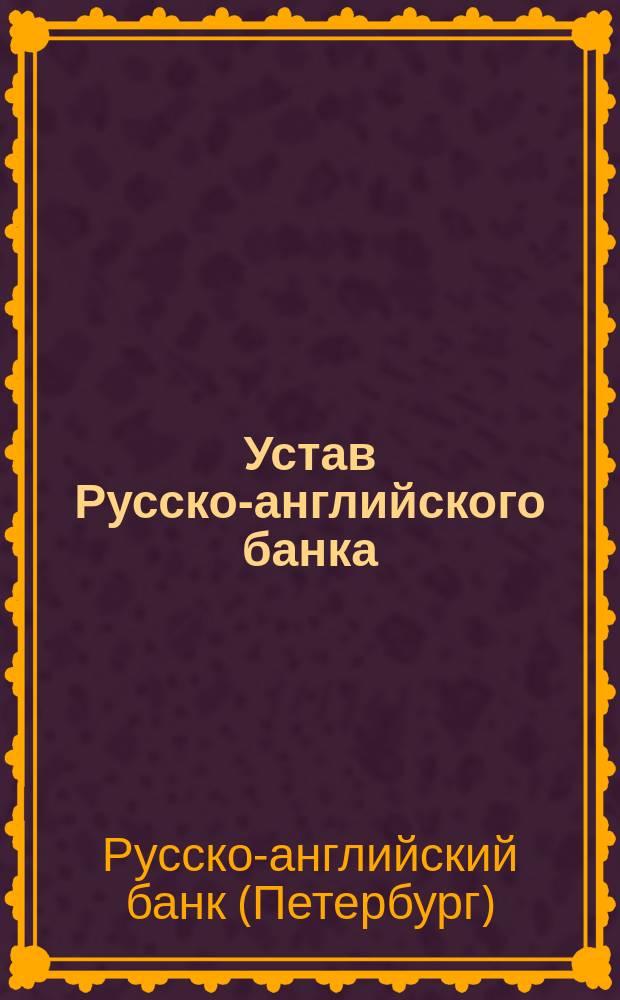 Устав Русско-английского банка : Утв. 13 апр. 1910 г.