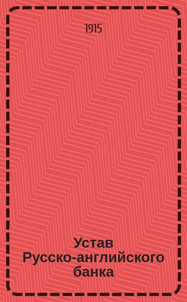 Устав Русско-английского банка : Утв. 13 апр. 1910 г.