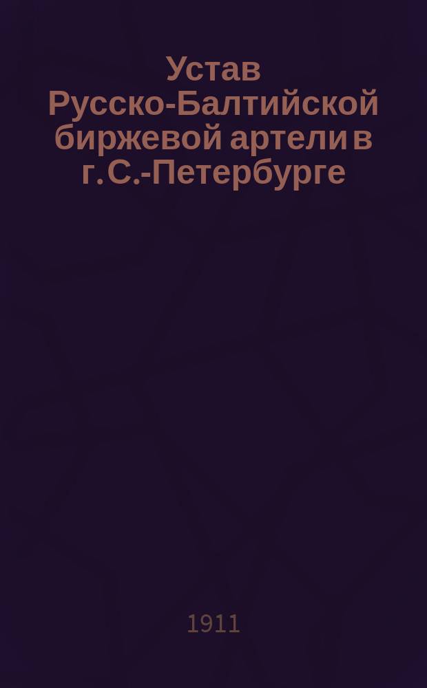 Устав Русско-Балтийской биржевой артели в г. С.-Петербурге : Утв. 9 авг. 1911 г.
