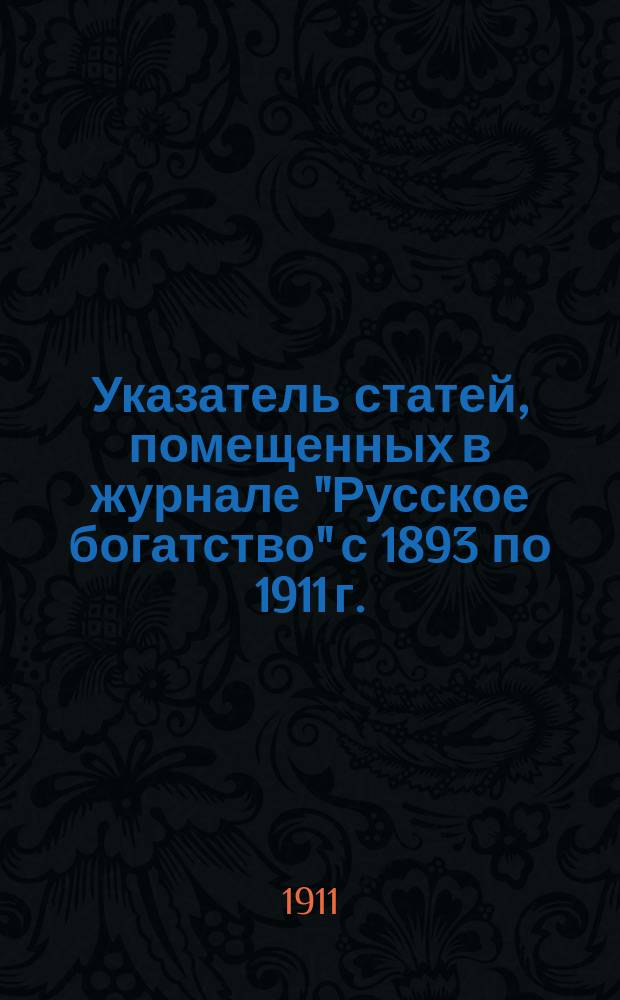 Указатель статей, помещенных в журнале "Русское богатство" с 1893 по 1911 г.