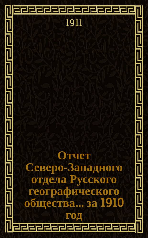 Отчет Северо-Западного отдела Русского географического общества... ... за 1910 год