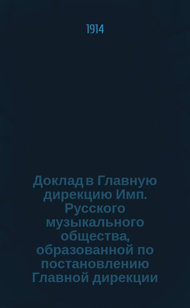 Доклад в Главную дирекцию Имп. Русского музыкального общества, образованной по постановлению Главной дирекции... Комиссии по распределению пособий... на 1913/14 учебный год