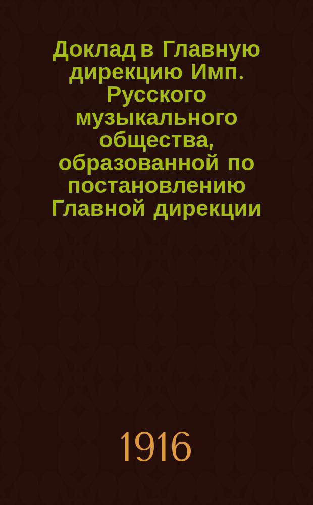 Доклад в Главную дирекцию Имп. Русского музыкального общества, образованной по постановлению Главной дирекции... Комиссии по распределению пособий... на 1915/16 учебный год