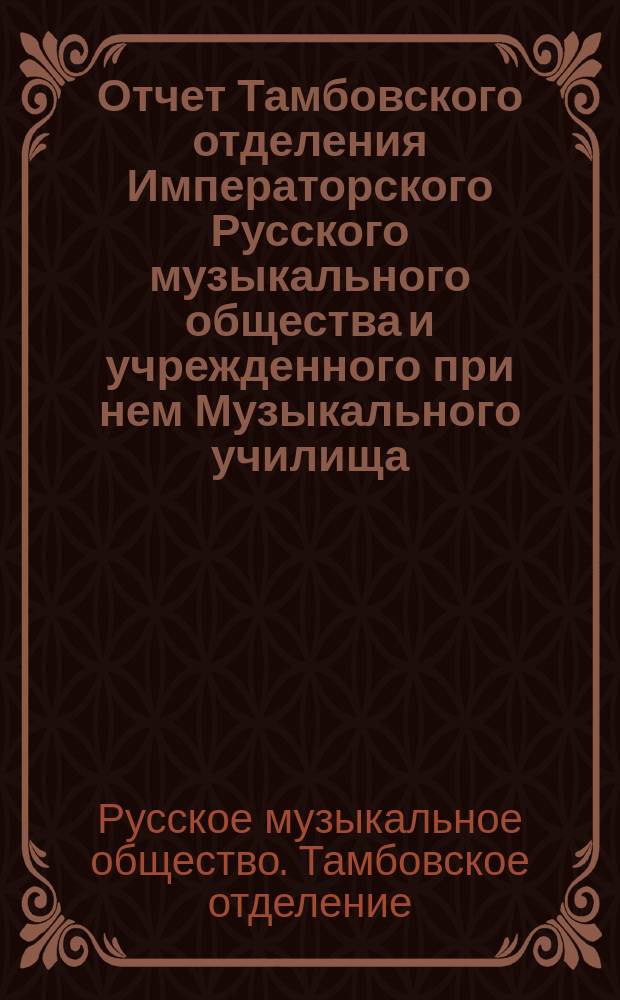Отчет Тамбовского отделения Императорского Русского музыкального общества и учрежденного при нем Музыкального училища...