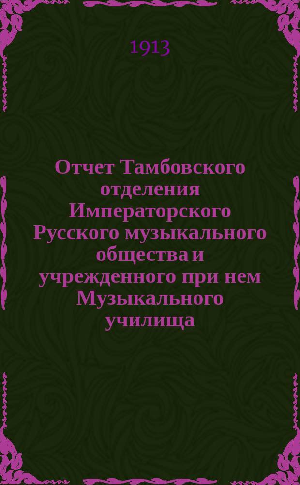 Отчет Тамбовского отделения Императорского Русского музыкального общества и учрежденного при нем Музыкального училища... за 1912-1913 г.