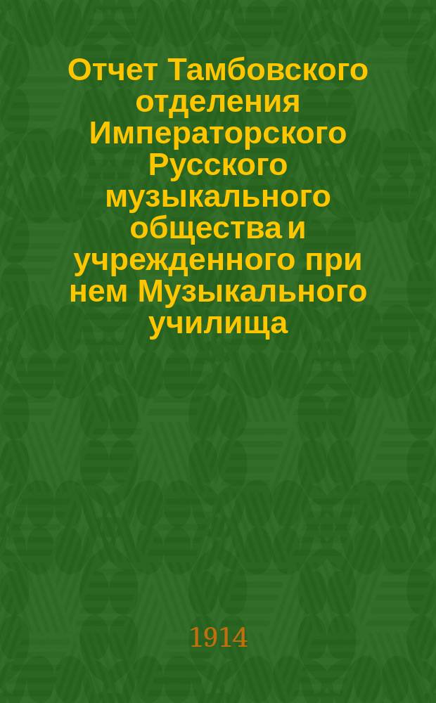Отчет Тамбовского отделения Императорского Русского музыкального общества и учрежденного при нем Музыкального училища... за 1913-14 г.