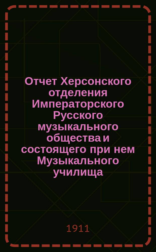 Отчет Херсонского отделения Императорского Русского музыкального общества и состоящего при нем Музыкального училища... за 1910-1911 год