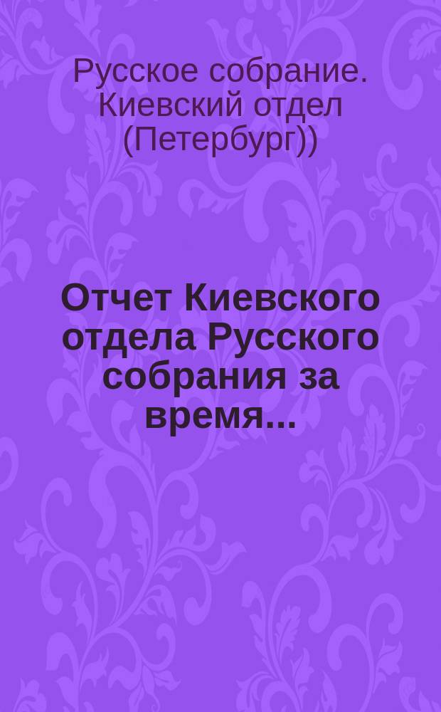 Отчет Киевского отдела Русского собрания за время...
