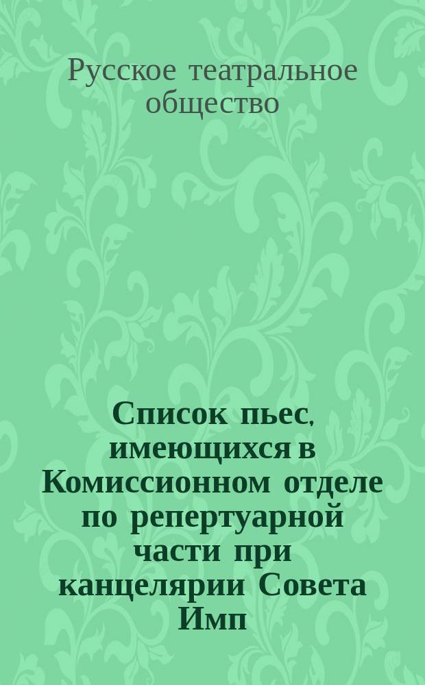 Список пьес, имеющихся в Комиссионном отделе по репертуарной части при канцелярии Совета Имп. Русского театрального общества