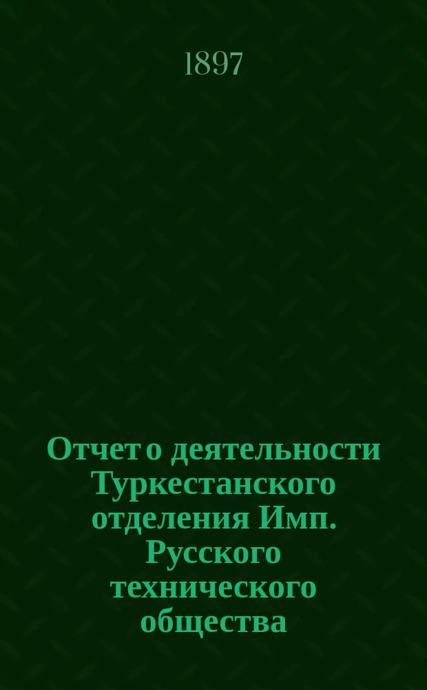 Отчет о деятельности Туркестанского отделения Имп. Русского технического общества...