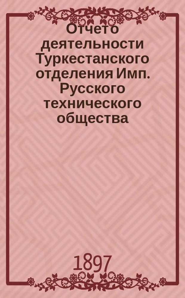 Отчет о деятельности Туркестанского отделения Имп. Русского технического общества... за 1896 год