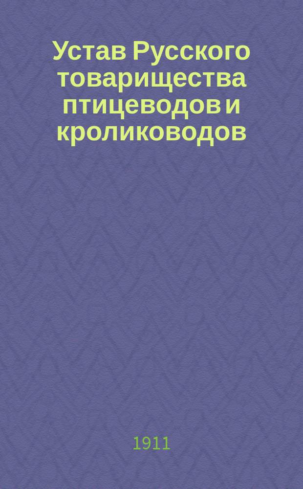 Устав Русского товарищества птицеводов и кролиководов : Утв. 22 июня 1911 г.
