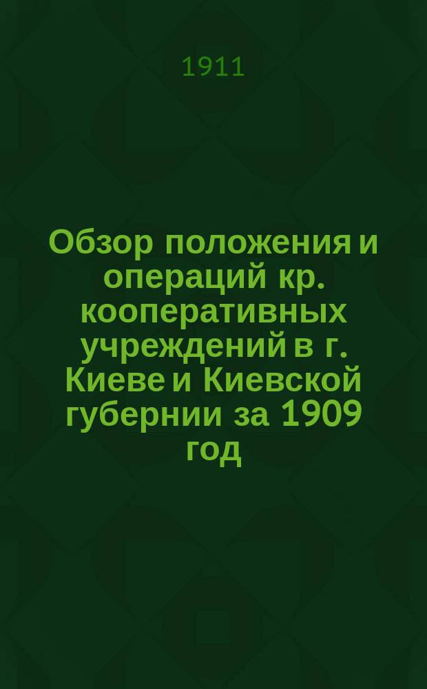 Обзор положения и операций кр. кооперативных учреждений в г. Киеве и Киевской губернии за 1909 год