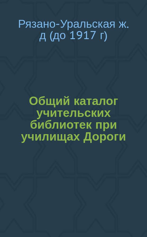Общий каталог учительских библиотек при училищах Дороги