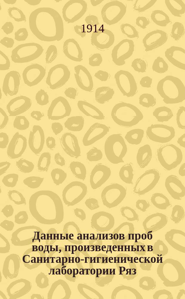 Данные анализов проб воды, произведенных в Санитарно-гигиенической лаборатории Ряз.-Ур. ж. д. ... с 1911 по 1913 г. включ.