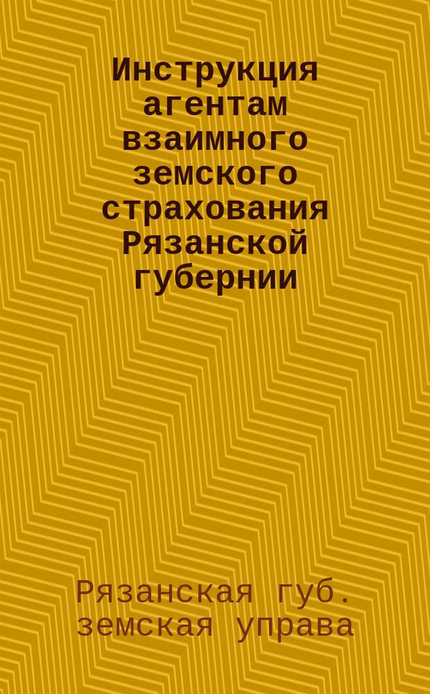 Инструкция агентам взаимного земского страхования Рязанской губернии