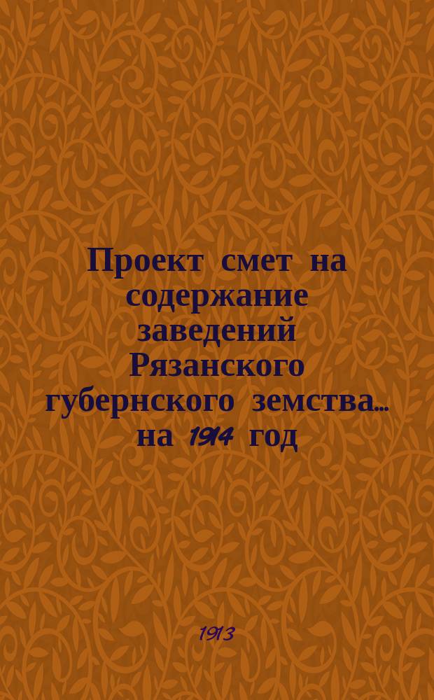 Проект смет на содержание заведений Рязанского губернского земства... ... на 1914 год