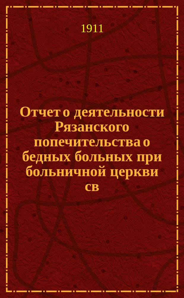 Отчет о деятельности Рязанского попечительства о бедных больных при больничной церкви св. Александра Невского... ... за 1913 год