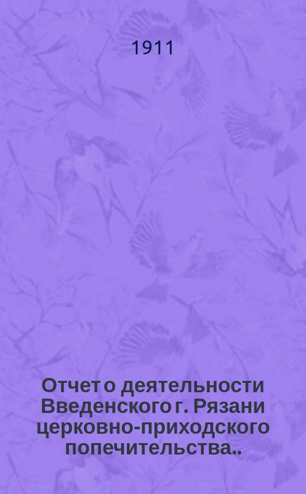 Отчет о деятельности Введенского г. Рязани церковно-приходского попечительства... ... за 1911 год