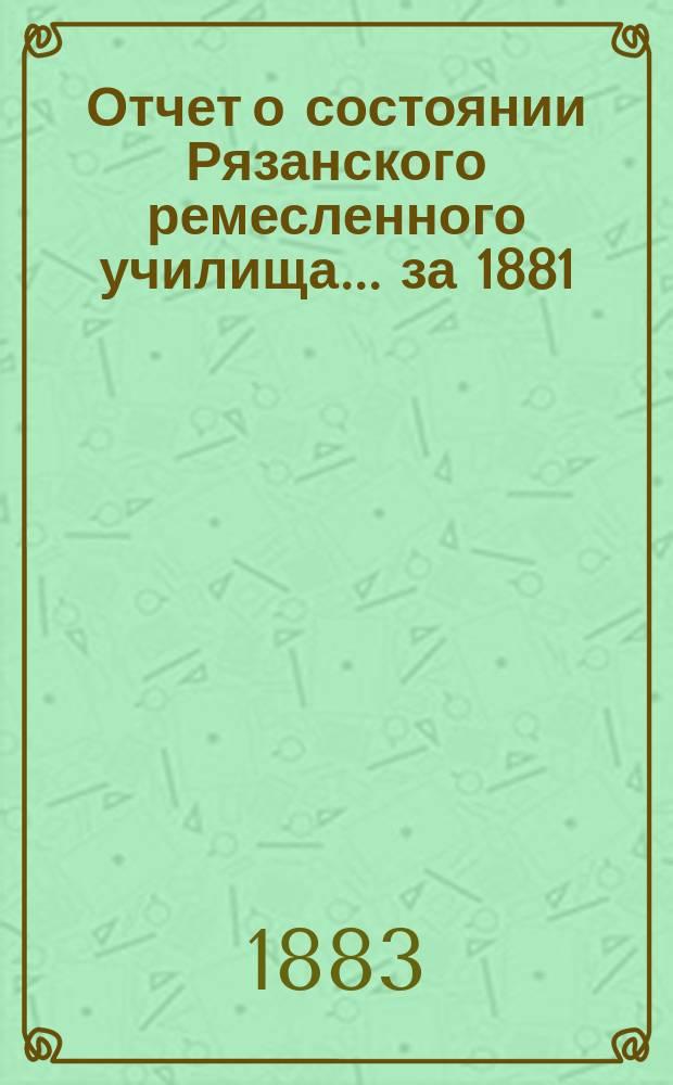 Отчет о состоянии Рязанского ремесленного училища... за 1881/82 учебный год