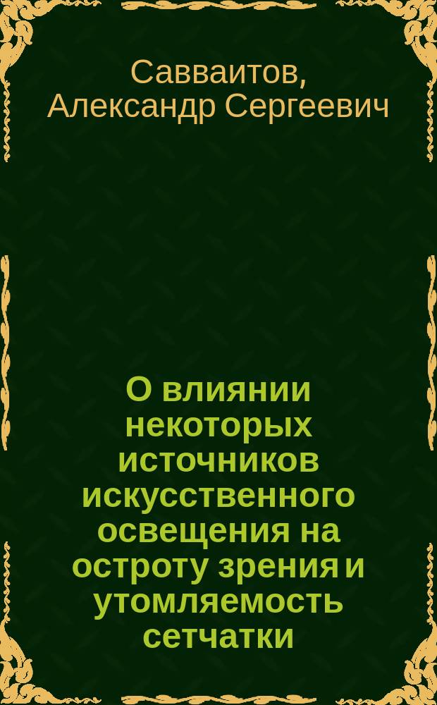 О влиянии некоторых источников искусственного освещения на остроту зрения и утомляемость сетчатки : Дис. на степ. д-ра мед. А.С. Савваитова