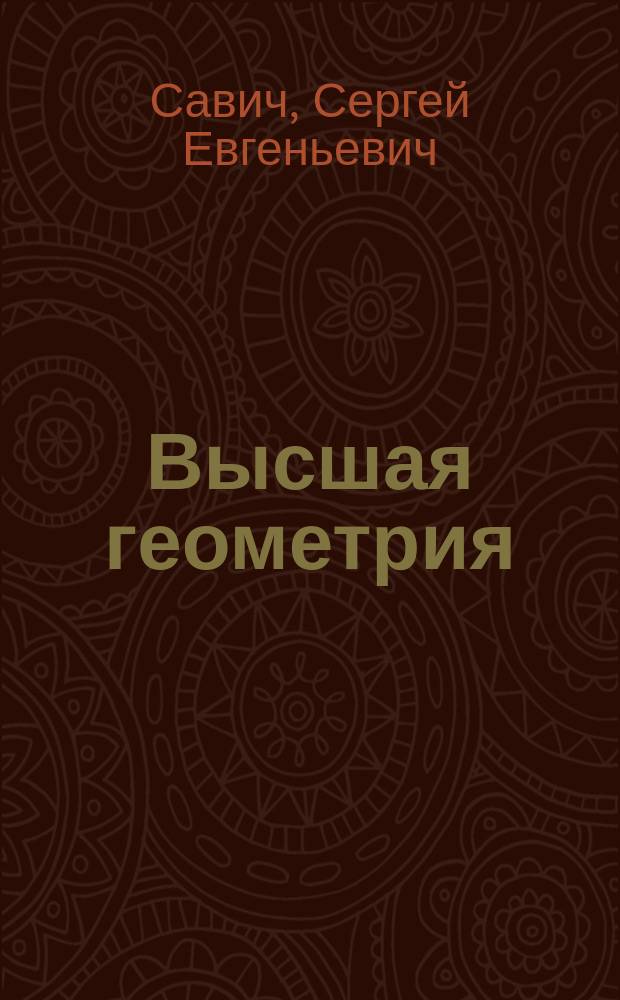 Высшая геометрия : По лекциям проф. С.Е. Савича