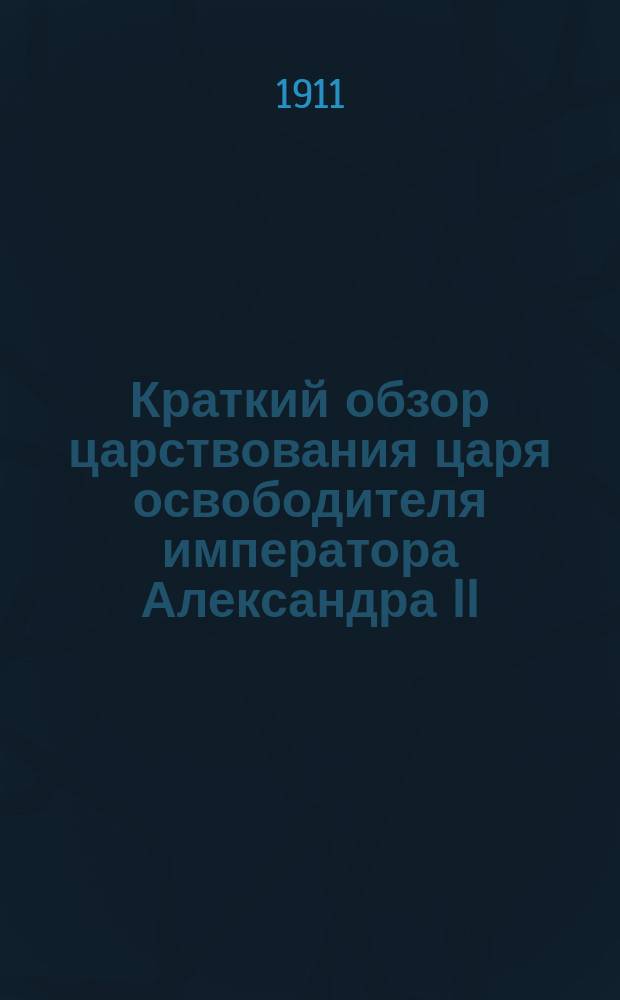 Краткий обзор царствования царя освободителя императора Александра II : Ко дню 50-лет. юбилея освобождения крестьян