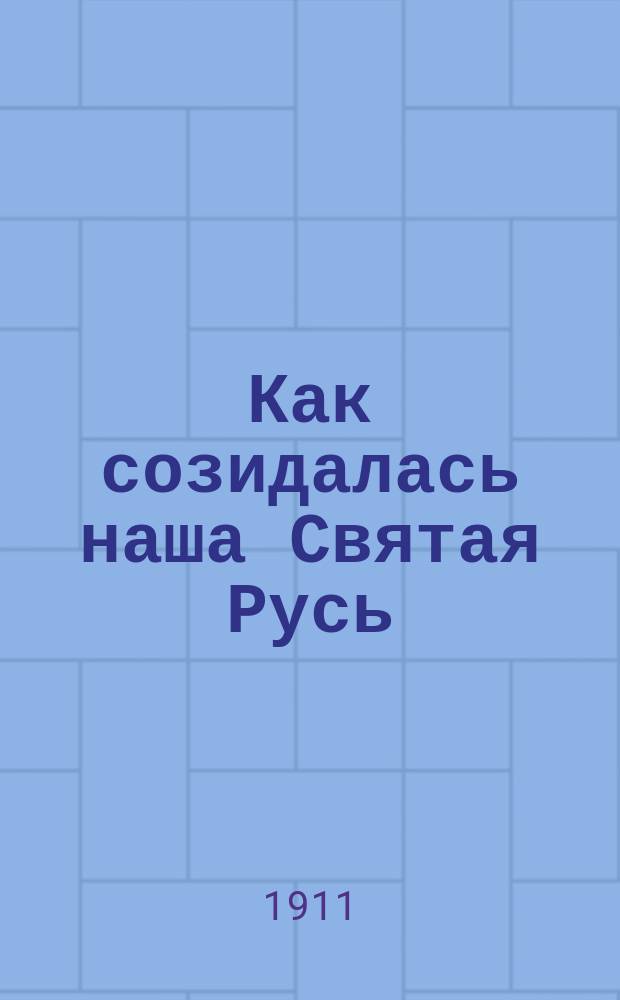 Как созидалась наша Святая Русь