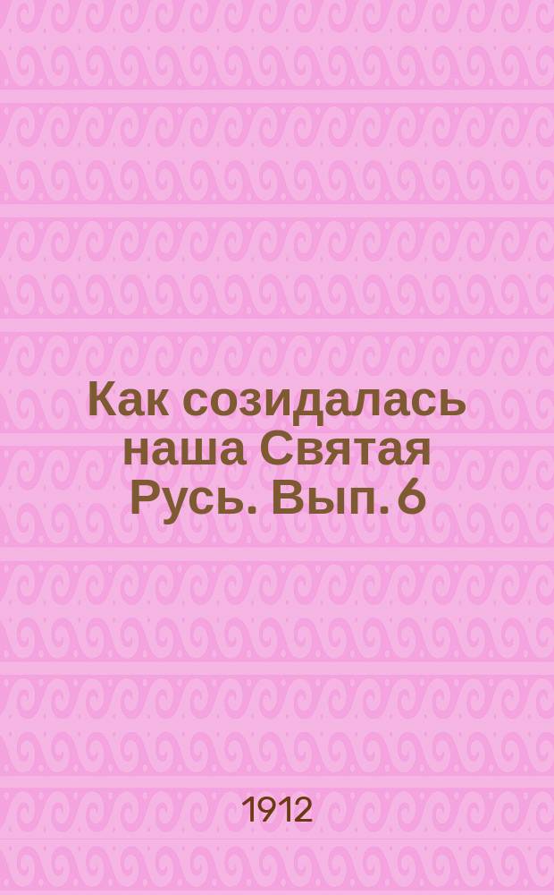 Как созидалась наша Святая Русь. Вып. 6