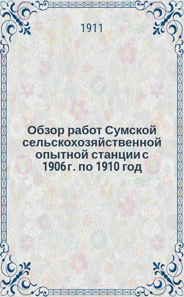 Обзор работ Сумской сельскохозяйственной опытной станции с 1906 г. по 1910 год