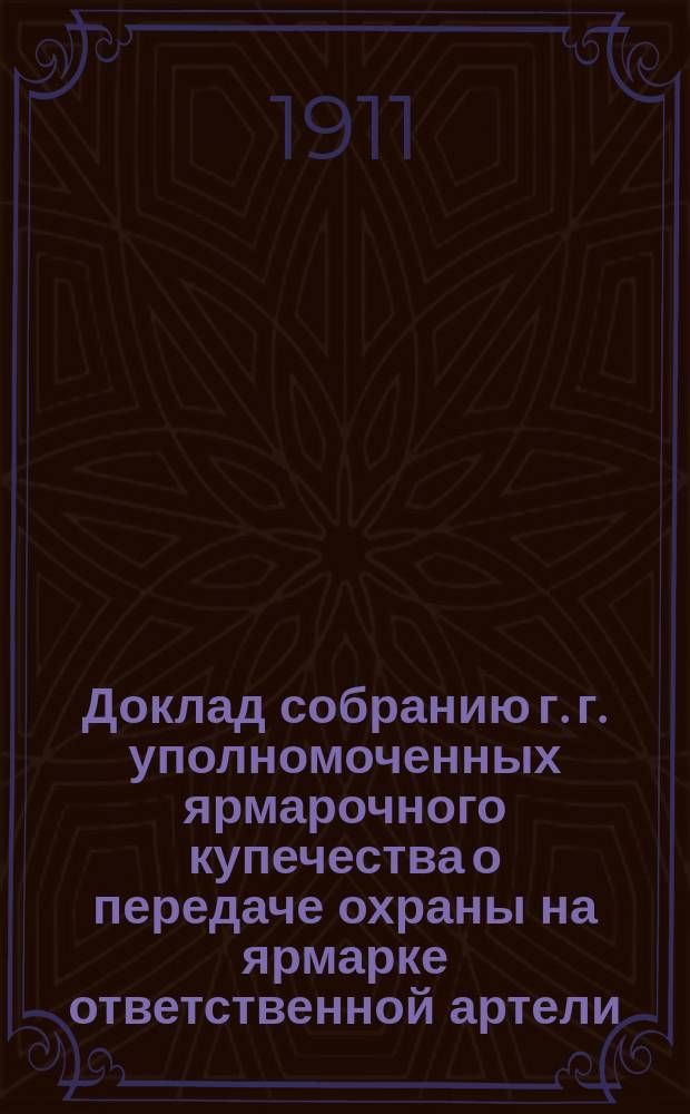 Доклад собранию г. г. уполномоченных ярмарочного купечества о передаче охраны на ярмарке ответственной артели