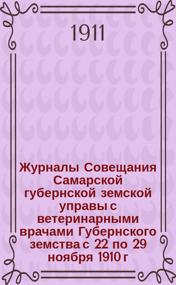 Журналы Совещания Самарской губернской земской управы с ветеринарными врачами Губернского земства с 22 по 29 ноября 1910 г.