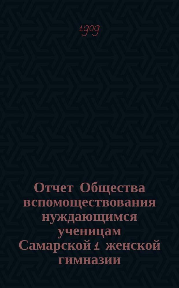 Отчет Общества вспомоществования нуждающимся ученицам Самарской 1 женской гимназии... ... за 1908 год