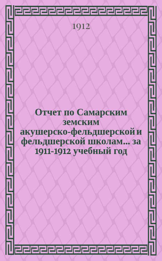 Отчет по Самарским земским акушерско-фельдшерской и фельдшерской школам... за 1911-1912 учебный год