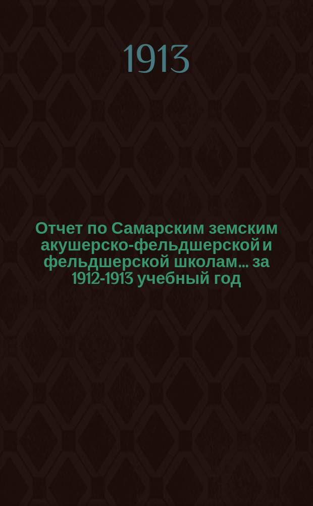 Отчет по Самарским земским акушерско-фельдшерской и фельдшерской школам... за 1912-1913 учебный год