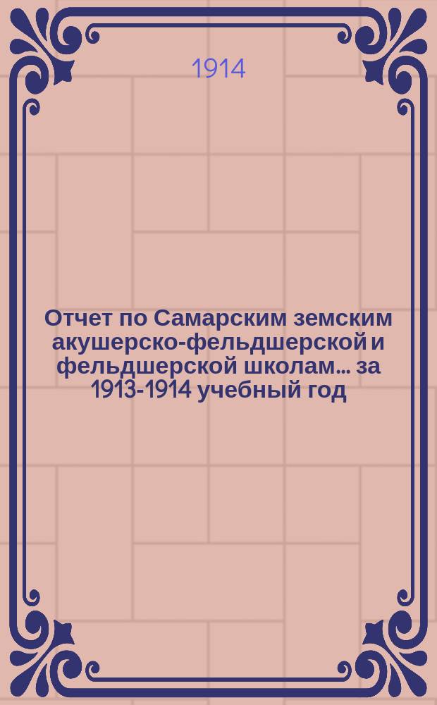 Отчет по Самарским земским акушерско-фельдшерской и фельдшерской школам... за 1913-1914 учебный год