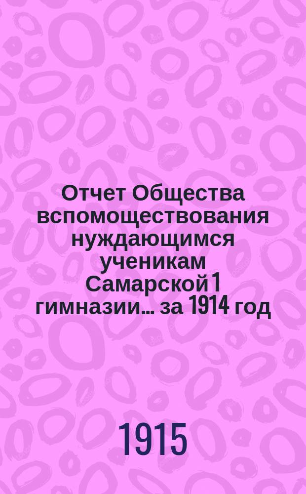 Отчет Общества вспомоществования нуждающимся ученикам Самарской 1 гимназии... ... за 1914 год
