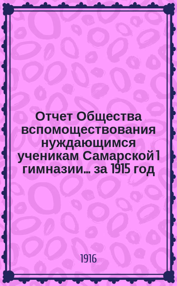 Отчет Общества вспомоществования нуждающимся ученикам Самарской 1 гимназии... ... за 1915 год