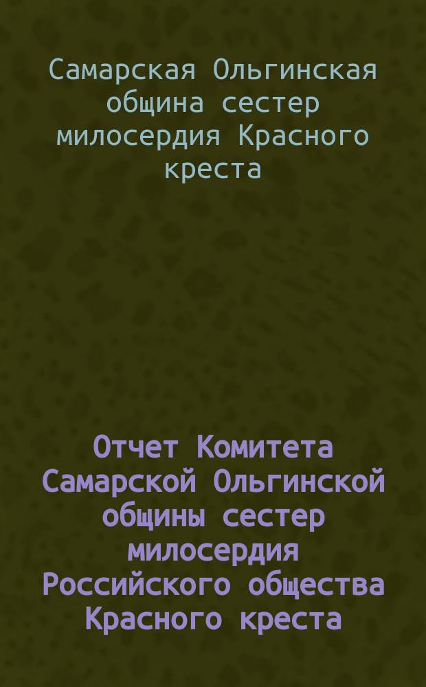 Отчет Комитета Самарской Ольгинской общины сестер милосердия Российского общества Красного креста...