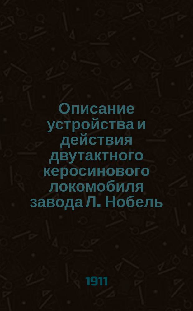 Описание устройства и действия двутактного керосинового локомобиля завода Л. Нобель : Крат. руководство электротехн. службы