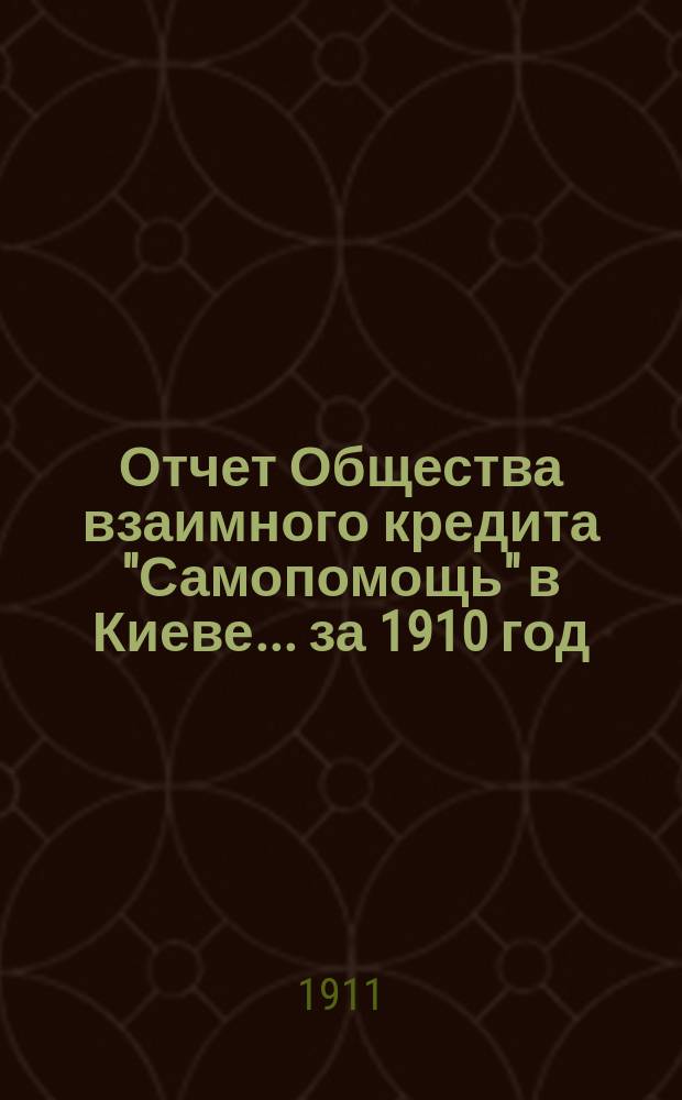 Отчет Общества взаимного кредита "Самопомощь" в Киеве... ... за 1910 год