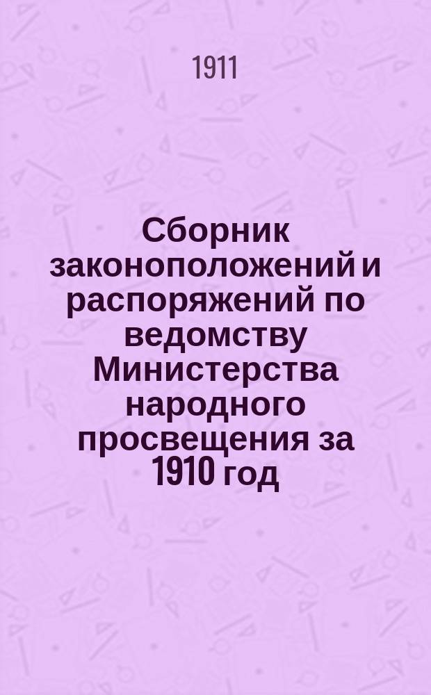 Сборник законоположений и распоряжений по ведомству Министерства народного просвещения за 1910 год