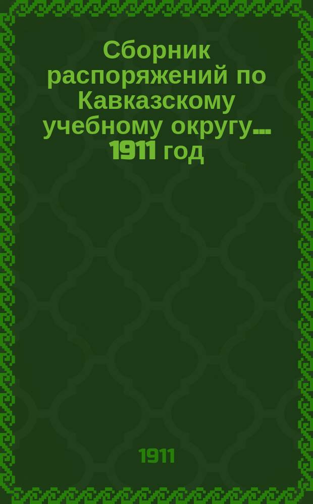 Сборник распоряжений по Кавказскому учебному округу... 1911 год