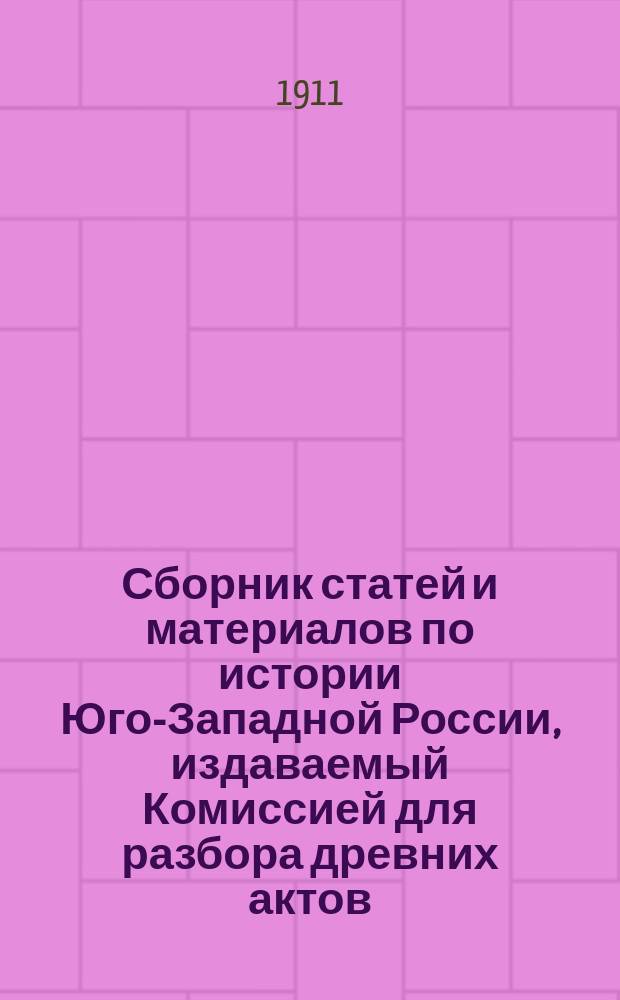 Сборник статей и материалов по истории Юго-Западной России, издаваемый Комиссией для разбора древних актов, состоящей при Киевской, Подольском и Волынском генерал-губернаторе : Вып. 1-