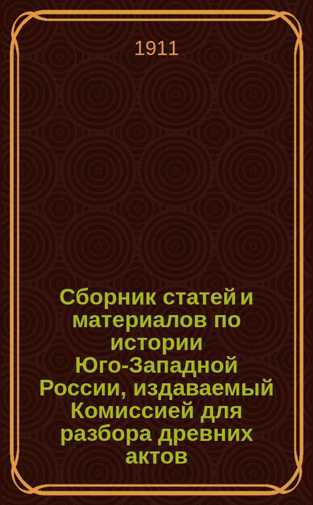 Сборник статей и материалов по истории Юго-Западной России, издаваемый Комиссией для разбора древних актов, состоящей при Киевской, Подольском и Волынском генерал-губернаторе : Вып. 1-. Вып. 1
