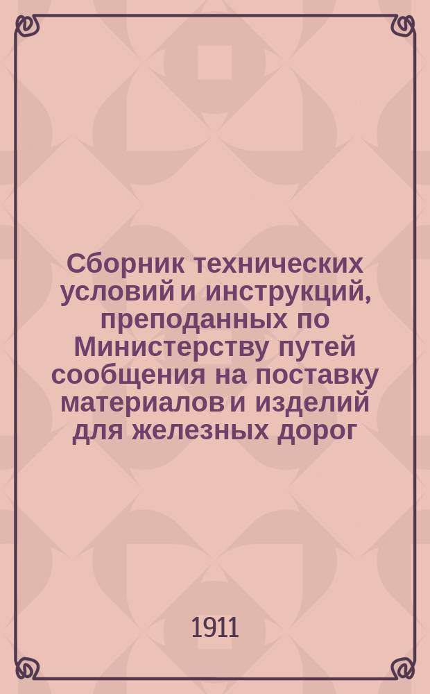 Сборник технических условий и инструкций, преподанных по Министерству путей сообщения на поставку материалов и изделий для железных дорог