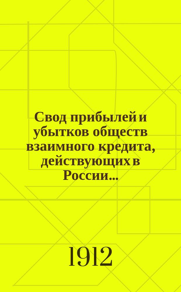 Свод прибылей и убытков обществ взаимного кредита, действующих в России.. : (В 1000 рублей). за 1911 год