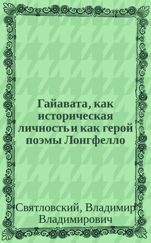 ... Гайавата, как историческая личность и как герой поэмы Лонгфелло : (Историко-этногр. исслед. легенды о Гайавате)